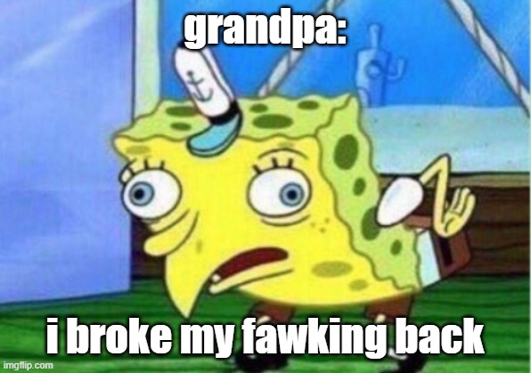 grandpa sponge | grandpa:; i broke my fawking back | image tagged in memes,mocking spongebob | made w/ Imgflip meme maker