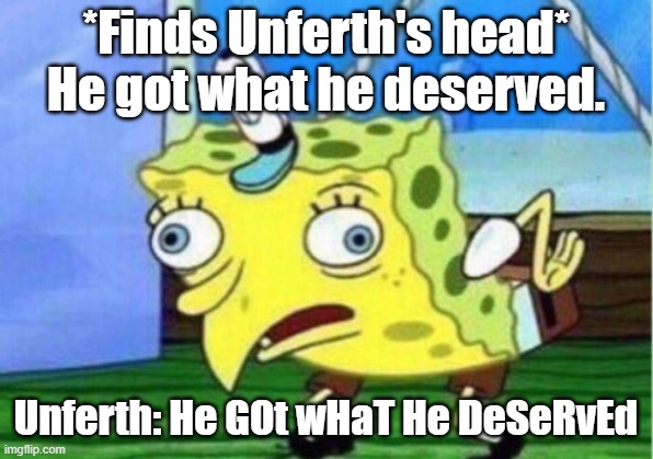 Mocking Spongebob | *Finds Unferth's head* He got what he deserved. Unferth: He GOt wHaT He DeSeRvEd | image tagged in memes,mocking spongebob | made w/ Imgflip meme maker