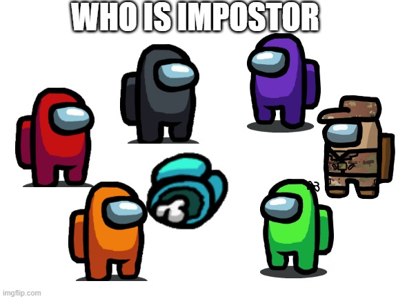 there is 1 impostor among us | WHO IS IMPOSTOR | image tagged in blank white template | made w/ Imgflip meme maker