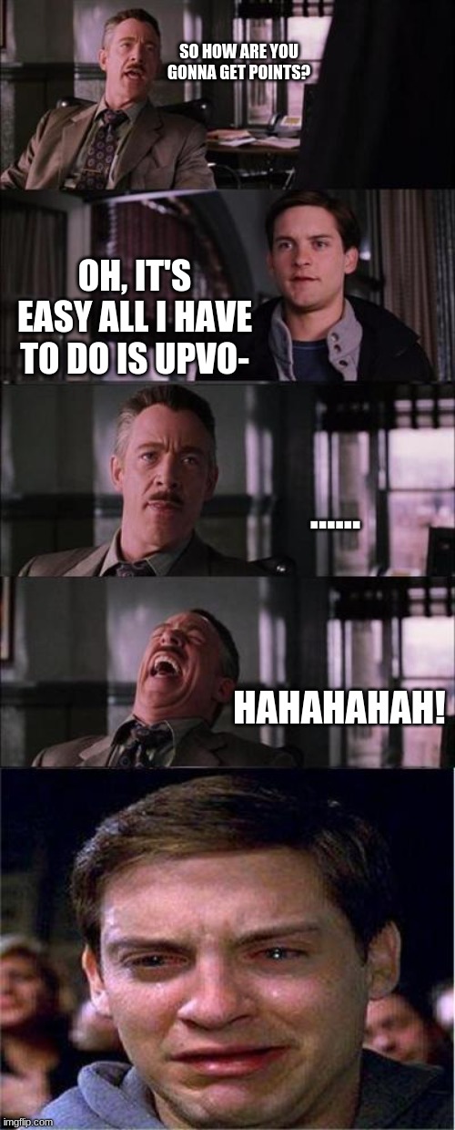 Peter Parker Cry | SO HOW ARE YOU GONNA GET POINTS? OH, IT'S EASY ALL I HAVE TO DO IS UPVO-; ...... HAHAHAHAH! | image tagged in memes,peter parker cry,upvote begging,no more | made w/ Imgflip meme maker