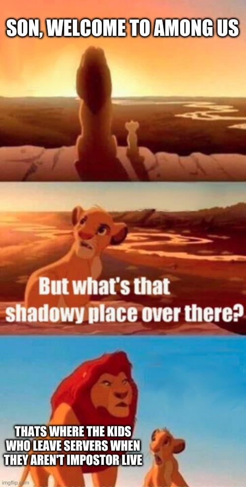 Simba Shadowy Place Meme | SON, WELCOME TO AMONG US; THATS WHERE THE KIDS WHO LEAVE SERVERS WHEN THEY AREN'T IMPOSTOR LIVE | image tagged in memes,simba shadowy place | made w/ Imgflip meme maker