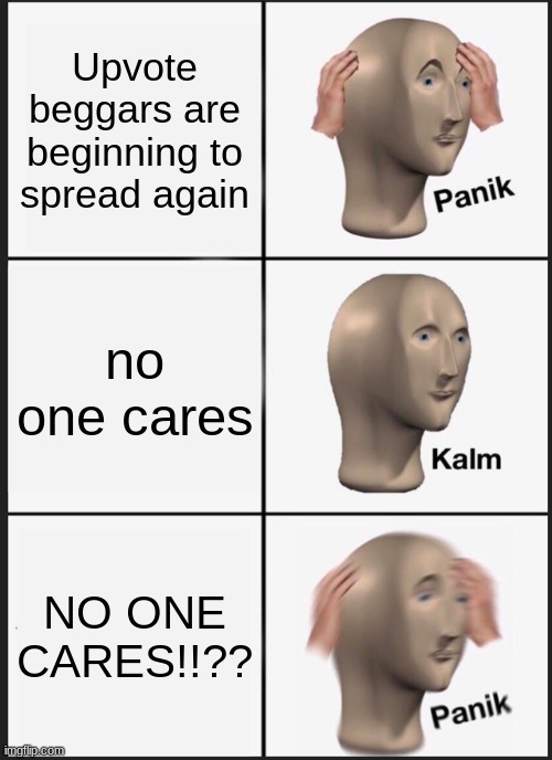 panik kalm panik (msg from a mod, only we, the anti upvote beggers care) | Upvote beggars are beginning to spread again; no one cares; NO ONE CARES!!?? | image tagged in memes,panik kalm panik,no upvotes,no begging | made w/ Imgflip meme maker