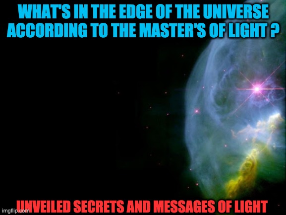 EDGE OF THE UNIVERSE | WHAT'S IN THE EDGE OF THE UNIVERSE ACCORDING TO THE MASTER'S OF LIGHT ? UNVEILED SECRETS AND MESSAGES OF LIGHT | image tagged in edge of the universe | made w/ Imgflip meme maker