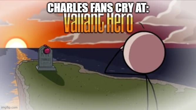 Valiant Hero | CHARLES FANS CRY AT: | image tagged in valiant hero | made w/ Imgflip meme maker