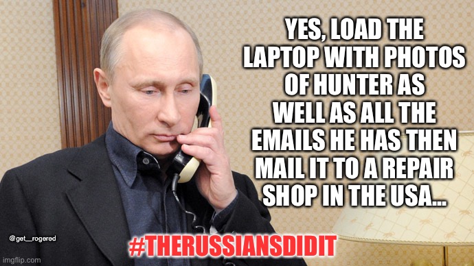 Putin telephone  | YES, LOAD THE LAPTOP WITH PHOTOS OF HUNTER AS WELL AS ALL THE EMAILS HE HAS THEN MAIL IT TO A REPAIR SHOP IN THE USA... @get_rogered; #THERUSSIANSDIDIT | image tagged in putin telephone | made w/ Imgflip meme maker