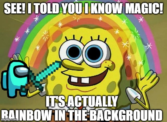 Imagination Spongebob Meme | SEE! I TOLD YOU I KNOW MAGIC! IT'S ACTUALLY RAINBOW IN THE BACKGROUND | image tagged in memes,imagination spongebob | made w/ Imgflip meme maker