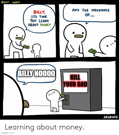 Billy Learning About Money | BILLY NOOOO; KILL YOUR DAD | image tagged in billy learning about money | made w/ Imgflip meme maker