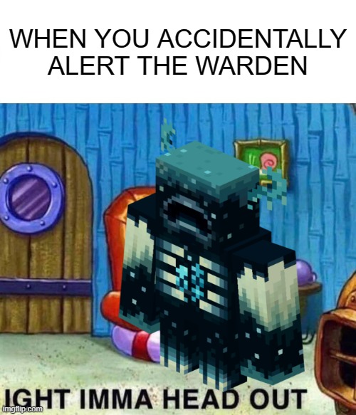 Mad Warden | WHEN YOU ACCIDENTALLY ALERT THE WARDEN | image tagged in spongebob ight imma head out,minecraft,funny meme | made w/ Imgflip meme maker
