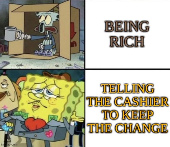 Poor Squidward vs Rich Spongebob | BEING RICH; TELLING THE CASHIER TO KEEP THE CHANGE | image tagged in poor squidward vs rich spongebob | made w/ Imgflip meme maker