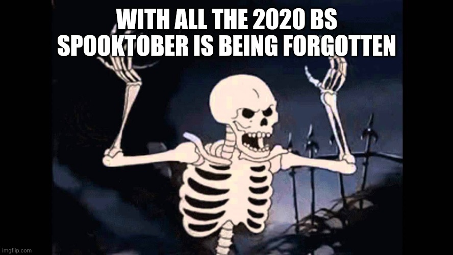 Spooky Skeleton | WITH ALL THE 2020 BS SPOOKTOBER IS BEING FORGOTTEN | image tagged in spooky skeleton | made w/ Imgflip meme maker
