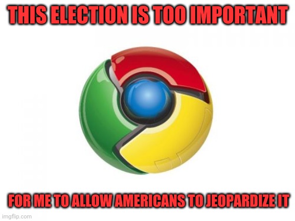 Google Chrome Meme | THIS ELECTION IS TOO IMPORTANT FOR ME TO ALLOW AMERICANS TO JEOPARDIZE IT | image tagged in memes,google chrome | made w/ Imgflip meme maker