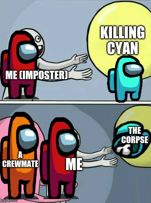 Me as a impostor | KILLING CYAN; ME (IMPOSTER); THE CORPSE; A CREWMATE; ME | image tagged in memes,running away balloon | made w/ Imgflip meme maker