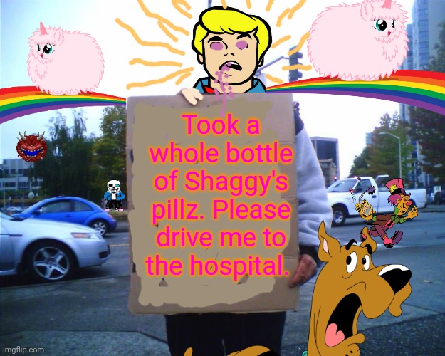 Just say no Fred! | Took a whole bottle of Shaggy's pillz. Please drive me to the hospital. | image tagged in hobo funny sign,scooby doo,fred,bad,pills,drugs are bad | made w/ Imgflip meme maker