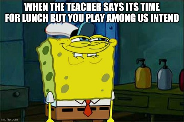 memes | WHEN THE TEACHER SAYS ITS TIME FOR LUNCH BUT YOU PLAY AMONG US INTEND | image tagged in memes,don't you squidward | made w/ Imgflip meme maker
