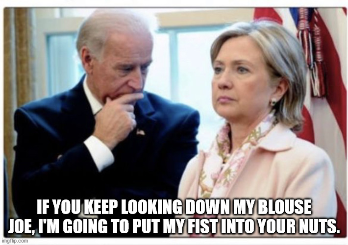 Joe Biden | IF YOU KEEP LOOKING DOWN MY BLOUSE JOE, I'M GOING TO PUT MY FIST INTO YOUR NUTS. | image tagged in joe biden | made w/ Imgflip meme maker