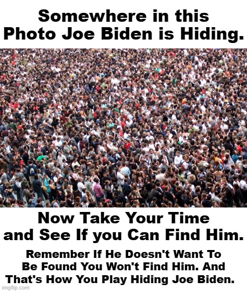 JOE BIDEN HAS A NEW BOOK AIMED AT KIDS WHO LIKE HAIRY LEGS THAT TURN BLONDE IN THE SUN. | Somewhere in this Photo Joe Biden is Hiding. Now Take Your Time and See If you Can Find Him. Remember If He Doesn't Want To Be Found You Won't Find Him. And That's How You Play Hiding Joe Biden. | image tagged in hiding biden,biden pedophile family,hunter like father | made w/ Imgflip meme maker