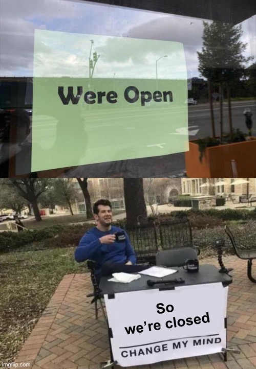 Nopen | So we’re closed | image tagged in memes,change my mind,open,funny | made w/ Imgflip meme maker