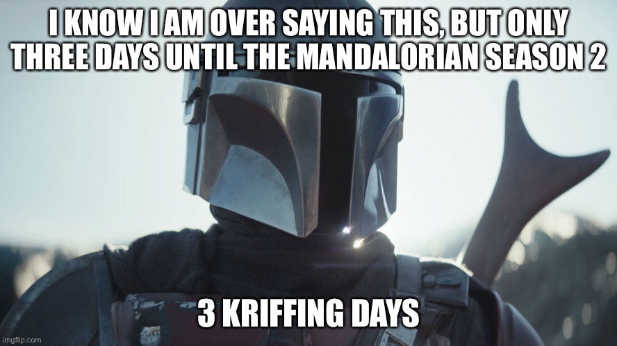 If your wondering what kriff means, it is the Star Wars equivalent of f*** | I KNOW I AM OVER SAYING THIS, BUT ONLY THREE DAYS UNTIL THE MANDALORIAN SEASON 2; 3 KRIFFING DAYS | image tagged in the mandalorian | made w/ Imgflip meme maker