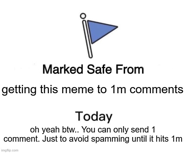 This meme wont get 1m comments | getting this meme to 1m comments; oh yeah btw.. You can only send 1 comment. Just to avoid spamming until it hits 1m | image tagged in marked safe from,memes | made w/ Imgflip meme maker