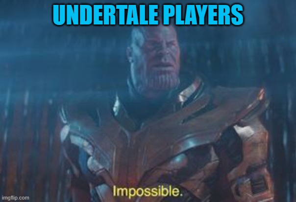 Thanos Impossible | UNDERTALE PLAYERS | image tagged in thanos impossible | made w/ Imgflip meme maker