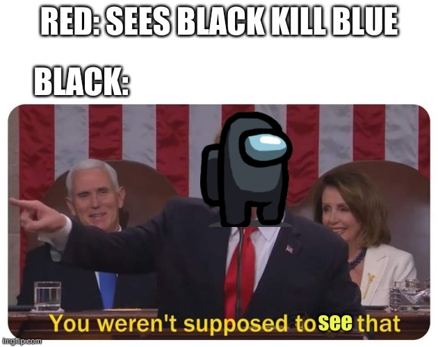 You weren't supposed to see that | RED: SEES BLACK KILL BLUE; BLACK:; see | image tagged in you weren't supposed to do that | made w/ Imgflip meme maker