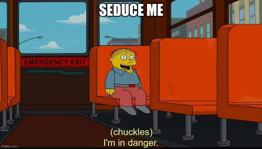 Featuring a fitting template | SEDUCE ME | image tagged in i'm in danger | made w/ Imgflip meme maker