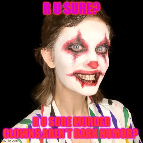 R U SURE? R U SURE MURDER CLOWNS AREN'T DARK HUMOR? | made w/ Imgflip meme maker