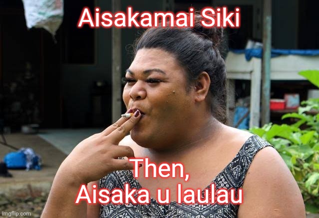 Island woman | Aisakamai Siki; Then,
Aisaka u laulau | image tagged in funny | made w/ Imgflip meme maker