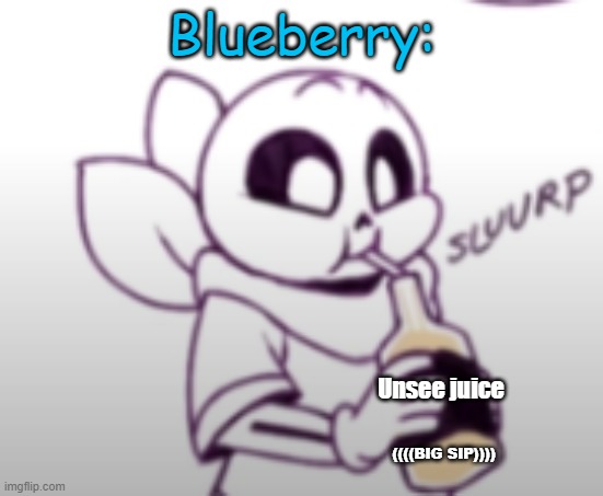 Me with the unsee juice: | Blueberry: Unsee juice ((((BIG SIP)))) | image tagged in me with the unsee juice | made w/ Imgflip meme maker