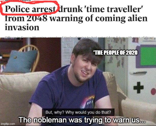 You see the negligence?! This is Society! | *THE PEOPLE OF 2020; The nobleman was trying to warn us... | image tagged in but why why would you do that,memes,doomsday | made w/ Imgflip meme maker