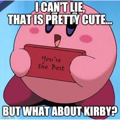 Wholesome Meme | I CAN'T LIE, THAT IS PRETTY CUTE... BUT WHAT ABOUT KIRBY? | image tagged in wholesome meme | made w/ Imgflip meme maker