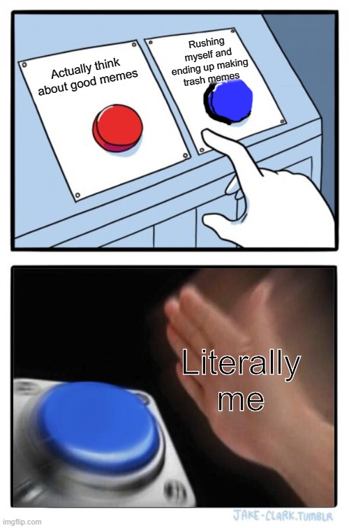 H | Rushing myself and ending up making trash memes; Actually think about good memes; Literally me | image tagged in memes,two buttons | made w/ Imgflip meme maker