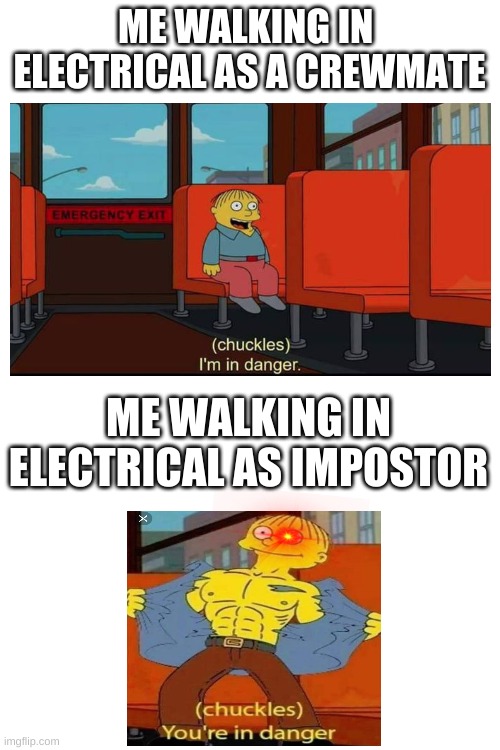 Blank White Template | ME WALKING IN  ELECTRICAL AS A CREWMATE; ME WALKING IN ELECTRICAL AS IMPOSTOR | image tagged in blank white template | made w/ Imgflip meme maker