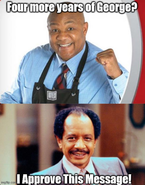 Georges Jetson and Of The Jungle Also Approve This Message. | Four more years of George? I Approve This Message! | image tagged in george jefferson,george foreman | made w/ Imgflip meme maker