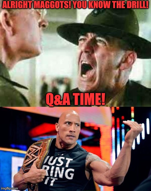 Q&A Time! Just kidding about the maggots part | ALRIGHT MAGGOTS! YOU KNOW THE DRILL! Q&A TIME! | image tagged in drill sergeant yelling,the rock - just bring it | made w/ Imgflip meme maker