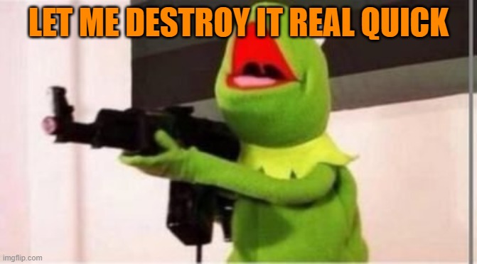 machine gun kermit | LET ME DESTROY IT REAL QUICK | image tagged in machine gun kermit | made w/ Imgflip meme maker