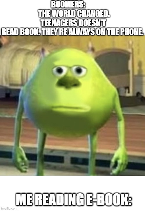 Ok boomer | BOOMERS:         THE WORLD CHANGED.  TEENAGERS DOESN'T READ BOOK. THEY RE ALWAYS ON THE PHONE. ME READING E-BOOK: | image tagged in mike wazowski face swap,ok boomer | made w/ Imgflip meme maker