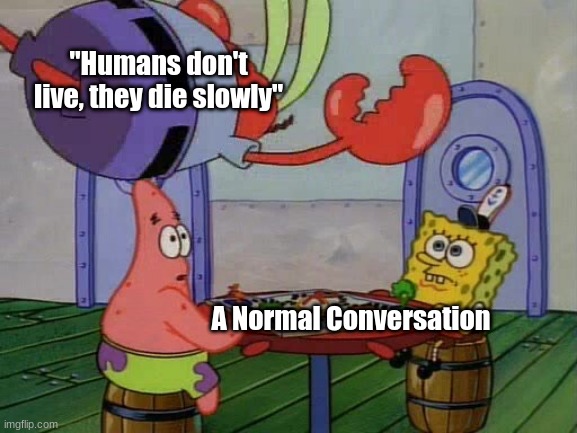 Filosophy: 100 | "Humans don't live, they die slowly"; A Normal Conversation | image tagged in mr krabs jumping on table | made w/ Imgflip meme maker