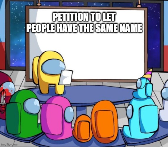 among us presentation | PETITION TO LET PEOPLE HAVE THE SAME NAME | image tagged in among us presentation | made w/ Imgflip meme maker