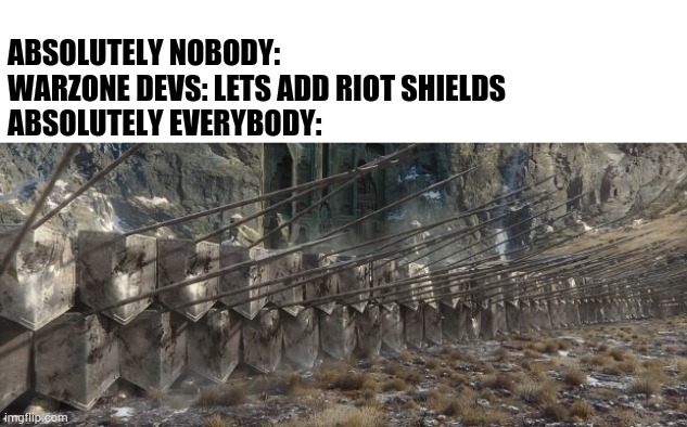 ABSOLUTELY NOBODY:
WARZONE DEVS: LETS ADD RIOT SHIELDS
ABSOLUTELY EVERYBODY: | image tagged in riotshielders | made w/ Imgflip meme maker