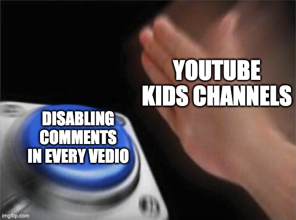 Blank Nut Button | YOUTUBE KIDS CHANNELS; DISABLING COMMENTS IN EVERY VEDIO | image tagged in memes,blank nut button,comedy,youtube | made w/ Imgflip meme maker