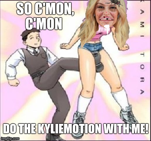 The Kyliemotion | SO C'MON, C'MON; DO THE KYLIEMOTION WITH ME! | image tagged in the kyliemotion,kylie minogue,kylieminoguesucks,google kylie minogue,kylie minogue memes,just do it | made w/ Imgflip meme maker