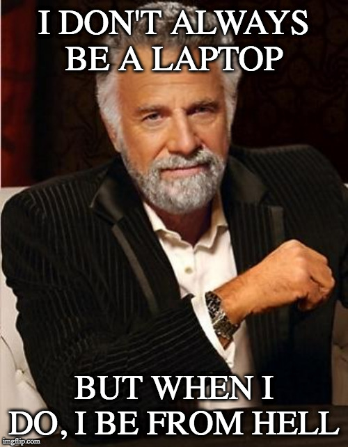 i don't always |  I DON'T ALWAYS BE A LAPTOP; BUT WHEN I DO, I BE FROM HELL | image tagged in i don't always | made w/ Imgflip meme maker