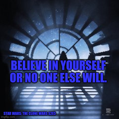 Star Wars Silhouette | BELIEVE IN YOURSELF OR NO ONE ELSE WILL. STAR WARS: THE CLONE WARS S2E5 | image tagged in star wars silhouette | made w/ Imgflip meme maker