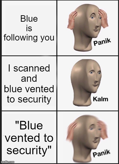 im back at making memes! | Blue is following you; I scanned and blue vented to security; "Blue vented to security" | image tagged in memes,panik kalm panik | made w/ Imgflip meme maker