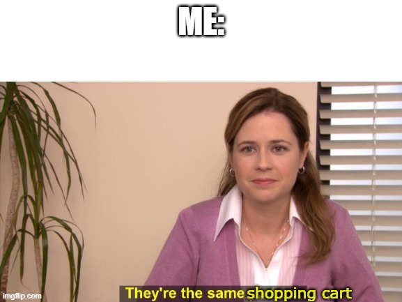 ME: shopping cart | made w/ Imgflip meme maker