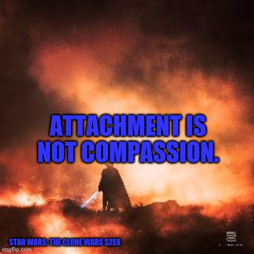Star Wars Silhouette | ATTACHMENT IS NOT COMPASSION. STAR WARS: THE CLONE WARS S2E8 | image tagged in star wars silhouette | made w/ Imgflip meme maker