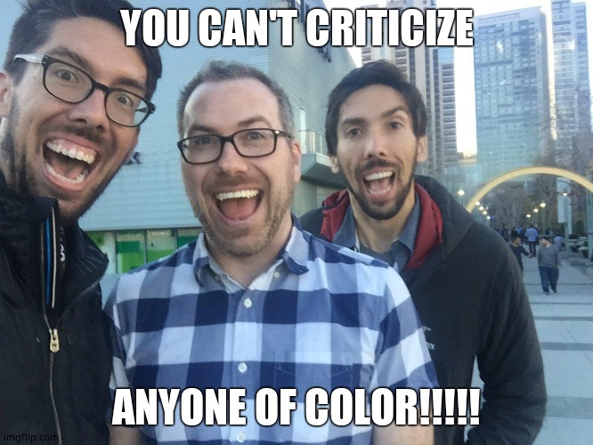 Soyboy | YOU CAN'T CRITICIZE ANYONE OF COLOR!!!!! | image tagged in soyboy | made w/ Imgflip meme maker