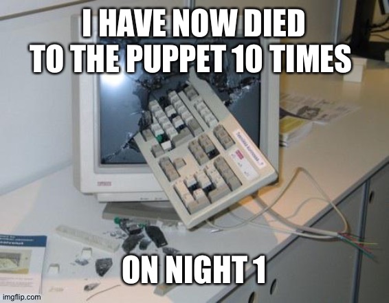 Fnaf rage | I HAVE NOW DIED TO THE PUPPET 10 TIMES; ON NIGHT 1 | image tagged in fnaf rage | made w/ Imgflip meme maker