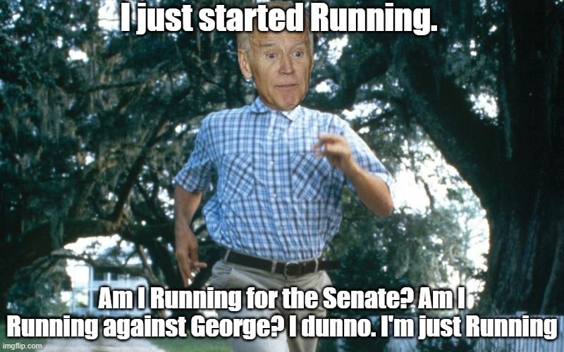 Run Forest Run | I just started Running. Am I Running for the Senate? Am I Running against George? I dunno. I'm just Running | image tagged in run forest run | made w/ Imgflip meme maker